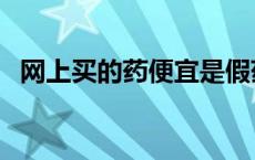 网上买的药便宜是假药吗 淘宝买药靠谱吗 