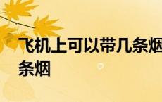 飞机上可以带几条烟一个人 飞机上可以带几条烟 