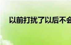 以前打扰了以后不会了歌词 以前打扰了 