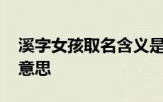 溪字女孩取名含义是什么 溪在女孩名字中的意思 