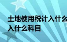 土地使用税计入什么科目最新 土地使用税计入什么科目 