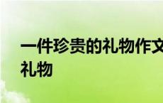 一件珍贵的礼物作文600字初中 一件珍贵的礼物 