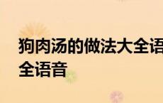 狗肉汤的做法大全语音视频 狗肉汤的做法大全语音 