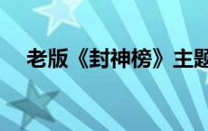 老版《封神榜》主题曲 老封神榜片尾曲 