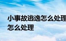 小事故逃逸怎么处理扣几分罚款 小事故逃逸怎么处理 