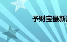 予财宝最新消息 予财宝 