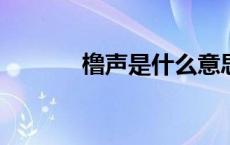 橹声是什么意思? 橹声怎么读 