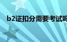 b2证扣分需要考试吗 b2照扣分要学习吗 