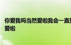 你爱我吗当然爱啦我会一直爱着你到白了头发 你爱我吗当然爱啦 