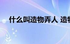 什么叫造物弄人 造物弄人下一句是什么 