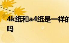 4k纸和a4纸是一样的吗? 4k纸和a4纸一样大吗 