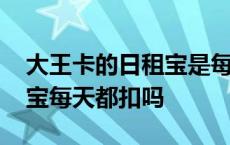 大王卡的日租宝是每天算钱的吗 大王卡日租宝每天都扣吗 