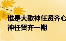 谁是大歌神任贤齐心太软是哪一期 谁是大歌神任贤齐一期 