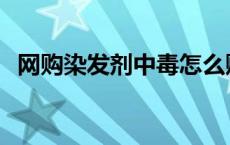 网购染发剂中毒怎么赔偿 网购染发剂中毒 