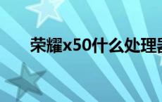 荣耀x50什么处理器 荣耀play处理器 