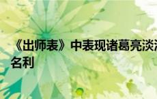 《出师表》中表现诸葛亮淡泊名利 出师表中表现诸葛亮淡泊名利 