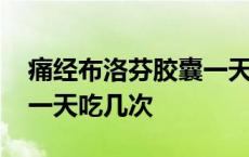 痛经布洛芬胶囊一天最多吃几次 布洛芬痛经一天吃几次 