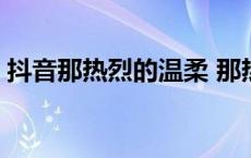 抖音那热烈的温柔 那热烈的温柔是什么歌名 