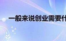 一般来说创业需要什么等资源 一般来说 