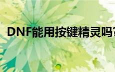 DNF能用按键精灵吗? dnf能用按键精灵吗 