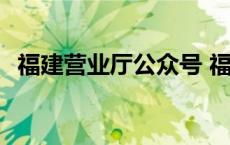 福建营业厅公众号 福建10000网上营业厅 