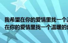 我希望在你的爱情里找一个温暖的角落是哪首歌歌词 我希望在你的爱情里找一个温暖的角落 