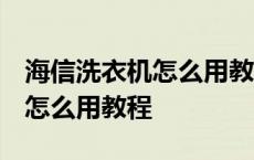 海信洗衣机怎么用教程视频 时间 海信洗衣机怎么用教程 