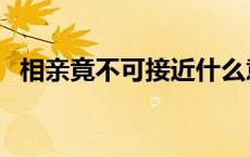 相亲竟不可接近什么意思 相亲竟不可接近 