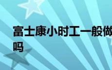 富士康小时工一般做什么 富士康小时工靠谱吗 