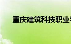 重庆建筑科技职业学院官网 重庆建筑 