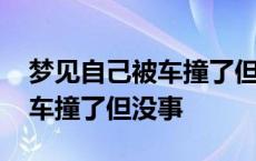 梦见自己被车撞了但没事好不好 梦见自己被车撞了但没事 