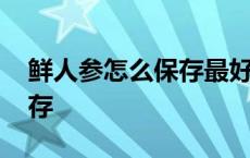 鲜人参怎么保存最好方法视频 鲜人参怎么保存 