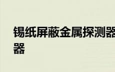 锡纸屏蔽金属探测器原理 锡纸屏蔽金属探测器 