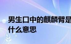 男生口中的麒麟臂是什么意思 男生麒麟臂是什么意思 