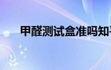 甲醛测试盒准吗知乎 甲醛测试盒准吗 