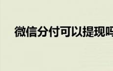 微信分付可以提现吗 支付宝可以提现吗 