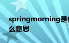 springmorning是什么意思 morning是什么意思 