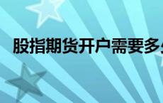 股指期货开户需要多少资金 股指期货开户 