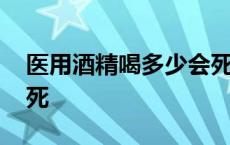 医用酒精喝多少会死人不 医用酒精喝多少会死 