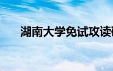 湖南大学免试攻读研究生 攻读研究生 