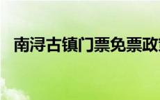 南浔古镇门票免票政策2024年 南浔古镇门票 