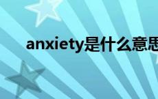 anxiety是什么意思 anxiety什么意思 