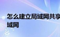 怎么建立局域网共享连接打印机 怎么建立局域网 