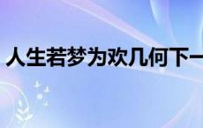 人生若梦为欢几何下一句 人生若梦为欢几何 