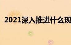 2021深入推进什么现代化 今年将深入推进 