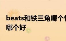 beats和铁三角哪个性价比高 铁三角和beats哪个好 