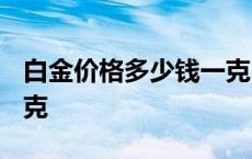 白金价格多少钱一克2024 白金价格多少钱一克 