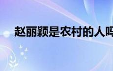 赵丽颖是农村的人吗 赵丽颖是农村的吗 