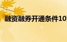 融资融券开通条件10万 融资融券开通条件 