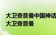 大卫查普曼中国神话视频30分钟为什么没有 大卫查普曼 